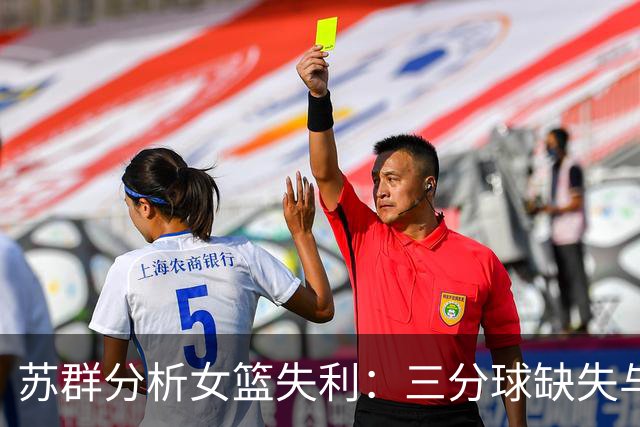 苏群分析女篮失利：三分球缺失与战术问题成关键
