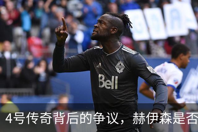 4号传奇背后的争议，赫伊森是否能承载期望？